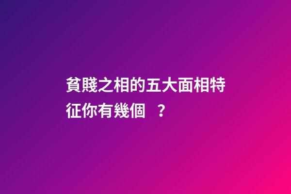 貧賤之相的五大面相特征你有幾個？